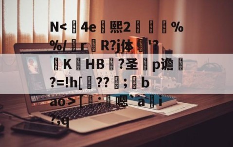 N<	4e熙2胘燖%%/r杄R?j体鶤'?躃KHB況?圣犵p谵?=!h[??環;馢bao＞[謄:鴩嗯`a貜i?;q的简单介绍-网页版登录入口